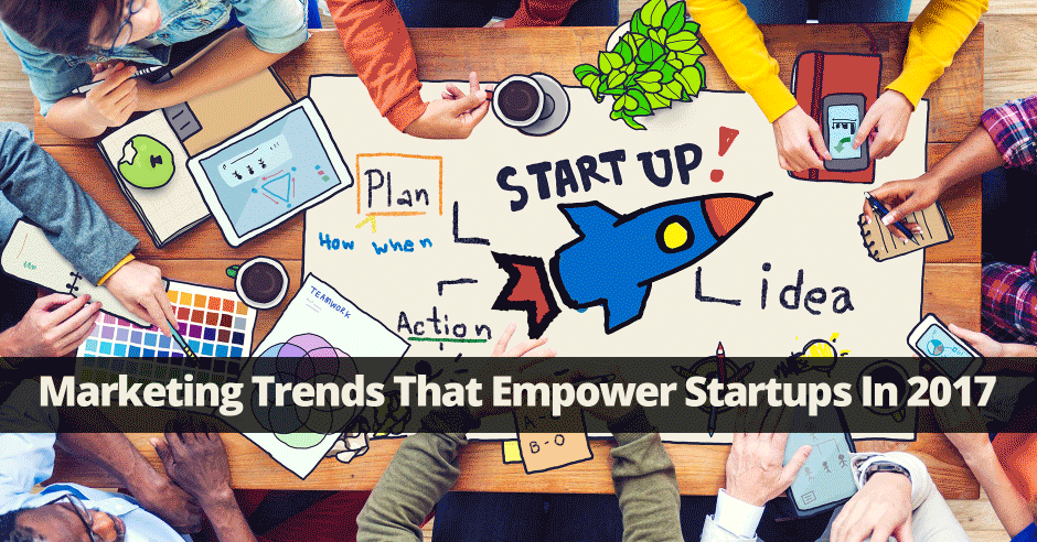 5 marketing trends that empower startups in 2017